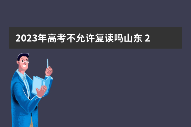 2023年高考不允许复读吗山东 2023年还可以复读高考吗